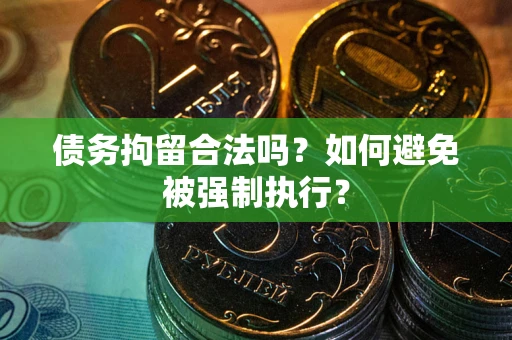 武汉债务拘留合法吗？如何避免被强制执行？
