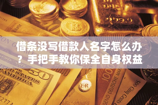 武汉借条没写借款人名字怎么办？手把手教你保全自身权益