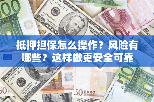 武汉抵押担保怎么操作？风险有哪些？这样做更安全可靠