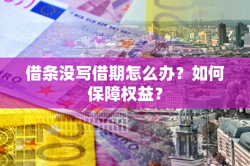 武汉借条没写借期怎么办？如何保障权益？