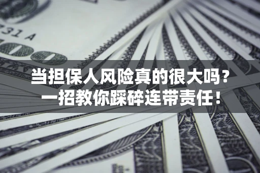 武汉当担保人风险真的很大吗？一招教你踩碎连带责任！