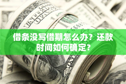 武汉借条没写借期怎么办？还款时间如何确定？