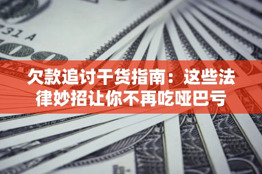 武汉欠款追讨干货指南：这些法律妙招让你不再吃哑巴亏