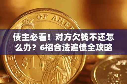 武汉债主必看！对方欠钱不还怎么办？6招合法追债全攻略