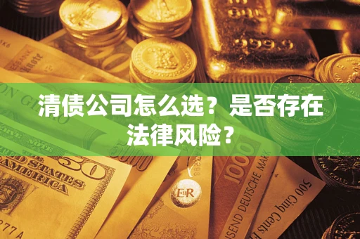 武汉清债公司怎么选？是否存在法律风险？