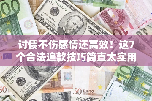 武汉讨债不伤感情还高效！这7个合法追款技巧简直太实用