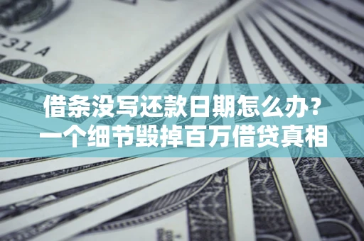 武汉借条没写还款日期怎么办？一个细节毁掉百万借贷真相