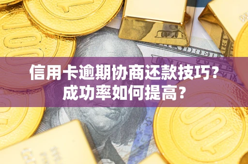 武汉信用卡逾期协商还款技巧？成功率如何提高？