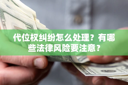 武汉代位权纠纷怎么处理？有哪些法律风险要注意？