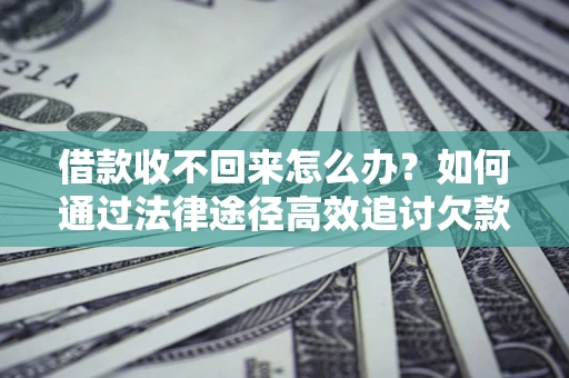 武汉借款收不回来怎么办?如何通过法律途径高效追讨欠款? 武汉借款收不回来怎么办?如何通过法律途径高效追讨欠款?