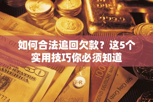 武汉如何合法追回欠款？这5个实用技巧你必须知道