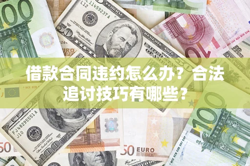 武汉借款合同违约怎么办？合法追讨技巧有哪些？