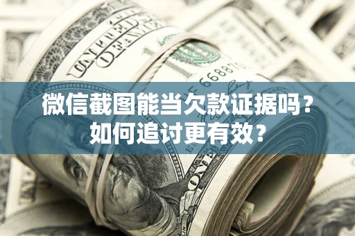 武汉微信截图能当欠款证据吗？如何追讨更有效？