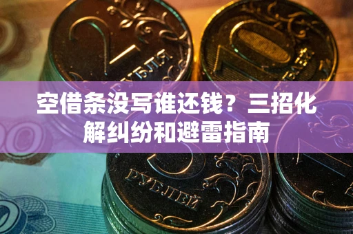 武汉空借条没写谁还钱？三招化解纠纷和避雷指南