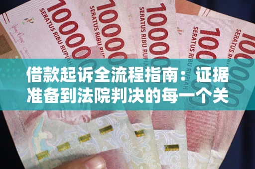 武汉借款起诉全流程指南：证据准备到法院判决的每一个关键步骤