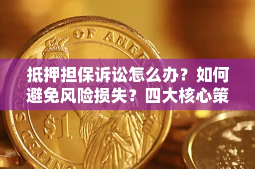 武汉抵押担保诉讼怎么办？如何避免风险损失？四大核心策略全解读