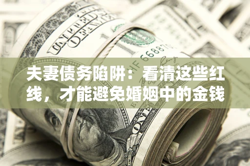 武汉夫妻债务陷阱：看清这些红线，才能避免婚姻中的金钱危机