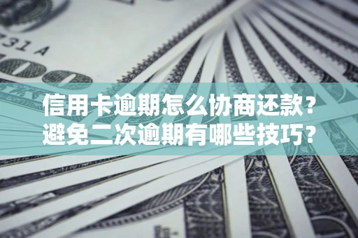 武汉信用卡逾期怎么协商还款？避免二次逾期有哪些技巧？