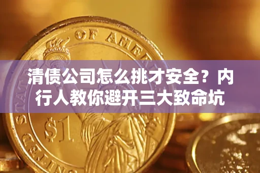武汉清债公司怎么挑才安全?内行人教你避开三大致命坑 武汉清债公司怎么挑才安全?内行人教你避开三大致命坑