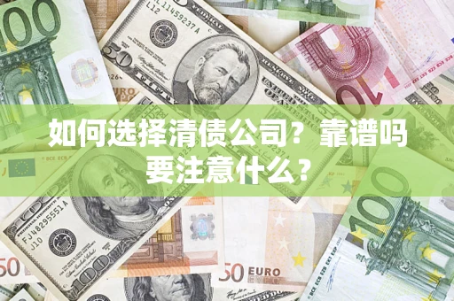 武汉如何选择清债公司？靠谱吗要注意什么？