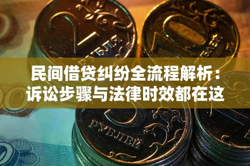 武汉民间借贷纠纷全流程解析：诉讼步骤与法律时效都在这儿了