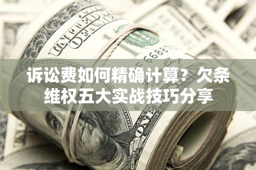武汉诉讼费如何精确计算？欠条维权五大实战技巧分享