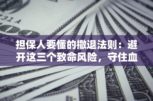 武汉担保人要懂的撤退法则：避开这三个致命风险，守住血汗钱