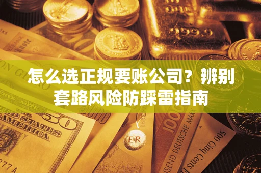 武汉怎么选正规要账公司？辨别套路风险防踩雷指南