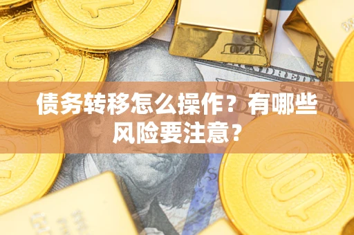 武汉债务转移怎么操作？有哪些风险要注意？