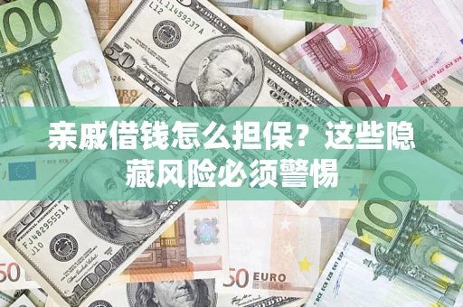 武汉亲戚借钱怎么担保？这些隐藏风险必须警惕
