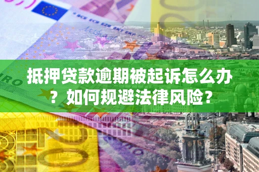 武汉抵押贷款逾期被起诉怎么办？如何规避法律风险？