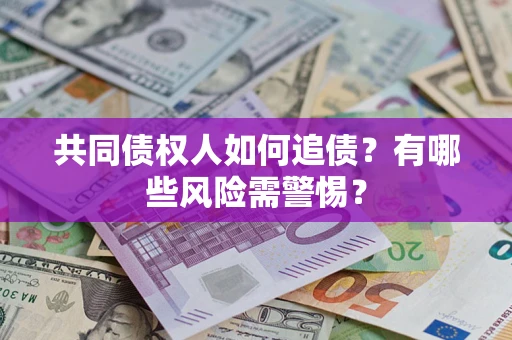 武汉共同债权人如何追债？有哪些风险需警惕？