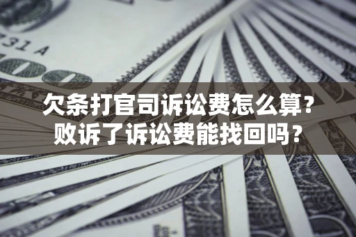武汉欠条打官司诉讼费怎么算？败诉了诉讼费能找回吗？