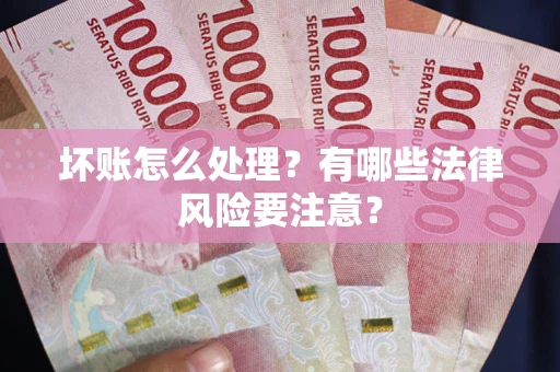 武汉坏账怎么处理？有哪些法律风险要注意？
