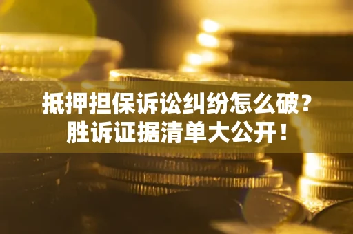 武汉抵押担保诉讼纠纷怎么破？胜诉证据清单大公开！