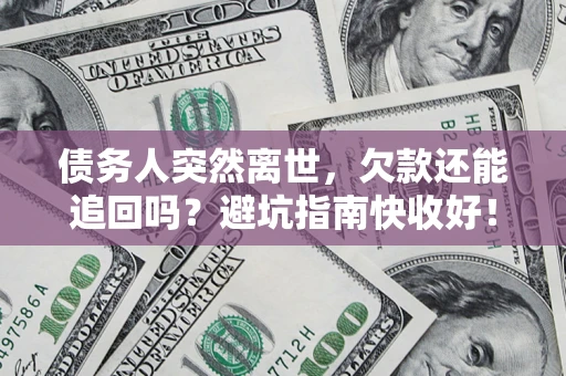 武汉债务人突然离世，欠款还能追回吗？避坑指南快收好！