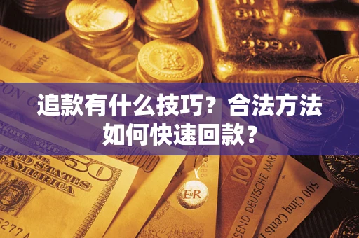 武汉追款有什么技巧？合法方法如何快速回款？
