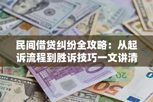 武汉民间借贷纠纷全攻略：从起诉流程到胜诉技巧一文讲清