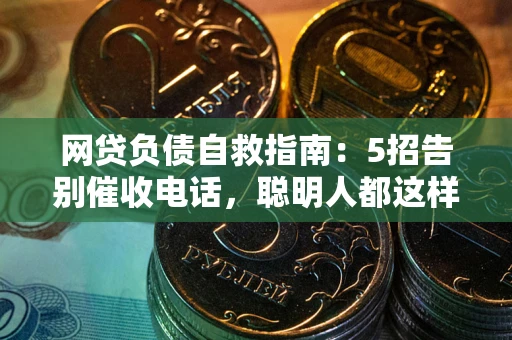 武汉网贷负债自救指南：5招告别催收电话，聪明人都这样做