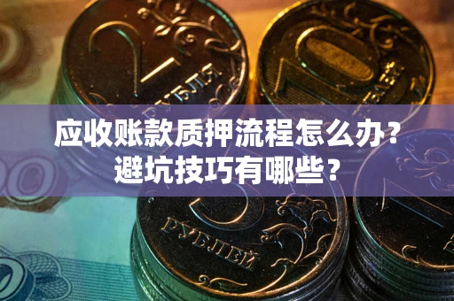 武汉应收账款质押流程怎么办？避坑技巧有哪些？