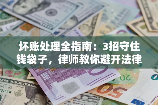 武汉坏账处理全指南：3招守住钱袋子，律师教你避开法律雷区