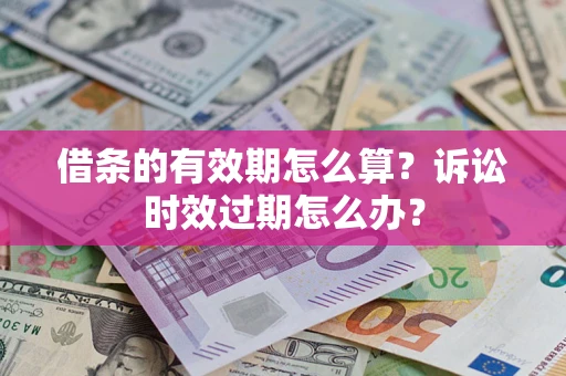 武汉借条的有效期怎么算？诉讼时效过期怎么办？