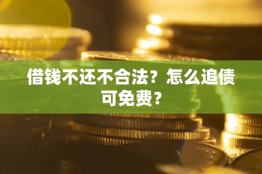 武汉借钱不还不合法？怎么追债可免费？