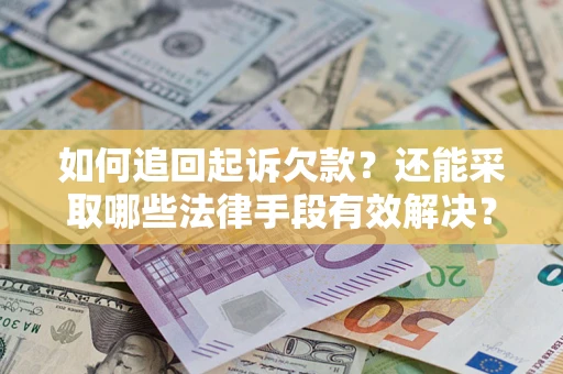 武汉如何追回起诉欠款？还能采取哪些法律手段有效解决？