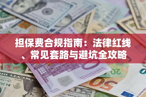 武汉担保费合规指南：法律红线、常见套路与避坑全攻略