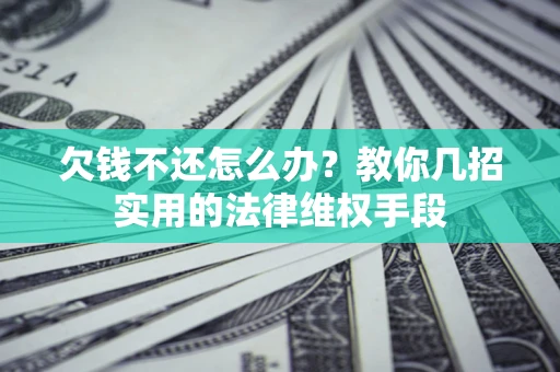 武汉欠钱不还怎么办？教你几招实用的法律维权手段