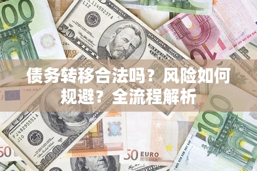 武汉债务转移合法吗？风险如何规避？全流程解析