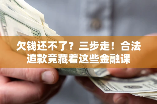 武汉欠钱还不了？三步走！合法追款竟藏着这些金融课