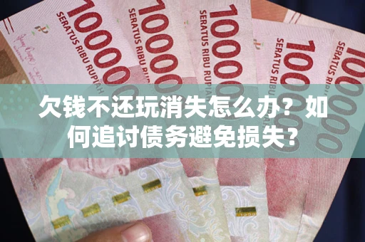 武汉欠钱不还玩消失怎么办？如何追讨债务避免损失？