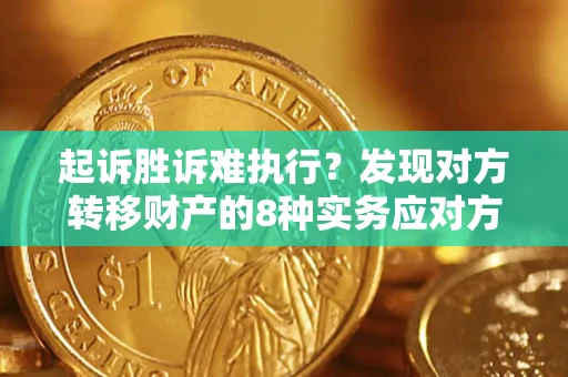 武汉起诉胜诉难执行？发现对方转移财产的8种实务应对方案